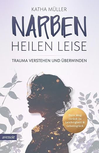 N/A Narben heilen leise: Trauma verstehen und überwinden - Dein Weg zurück zu Leichtigkeit & Lebensglück 2025